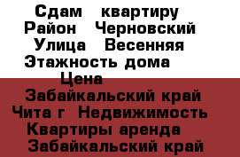 Сдам 1 квартиру. › Район ­ Черновский › Улица ­ Весенняя › Этажность дома ­ 5 › Цена ­ 10 000 - Забайкальский край, Чита г. Недвижимость » Квартиры аренда   . Забайкальский край